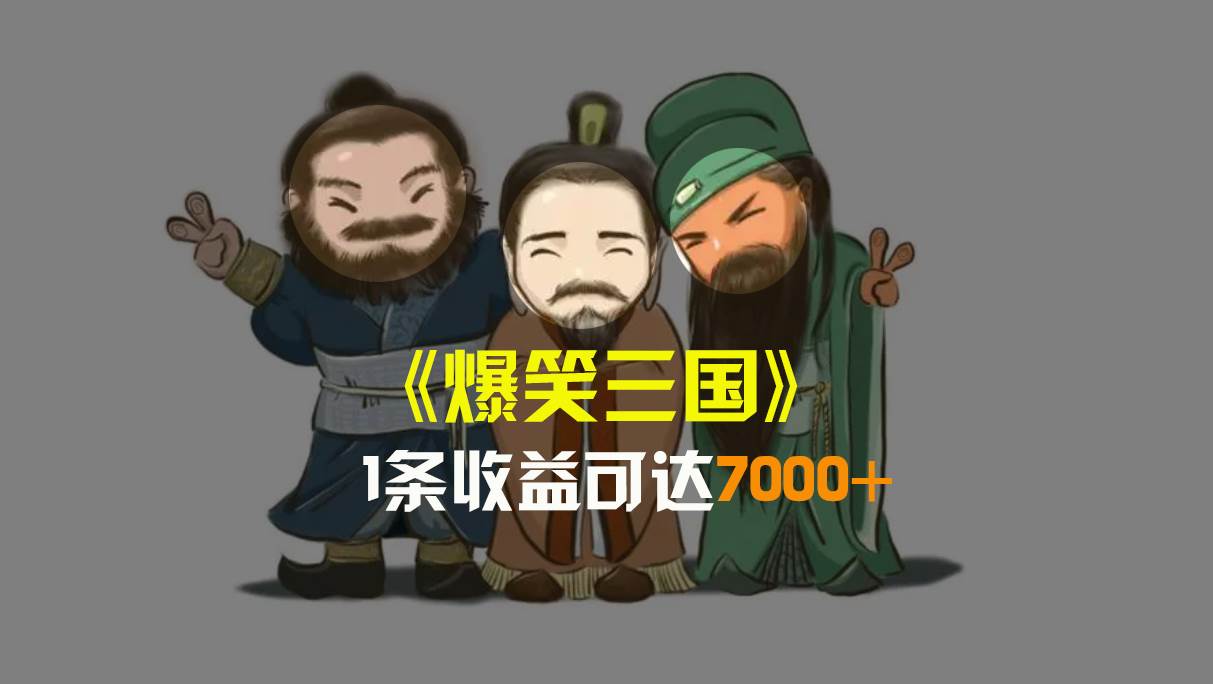 爆笑三国，条条爆款，5分钟1条原创视频，一条收益7000＋，一键分发多平台变现，简单无脑泓锦前程-网创项目资源站-副业项目-创业项目-搞钱项目泓锦前程