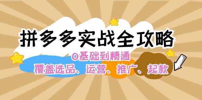 拼多多实战全攻略：0基础到精通，覆盖选品、运营、推广、起款泓锦前程-网创项目资源站-副业项目-创业项目-搞钱项目泓锦前程