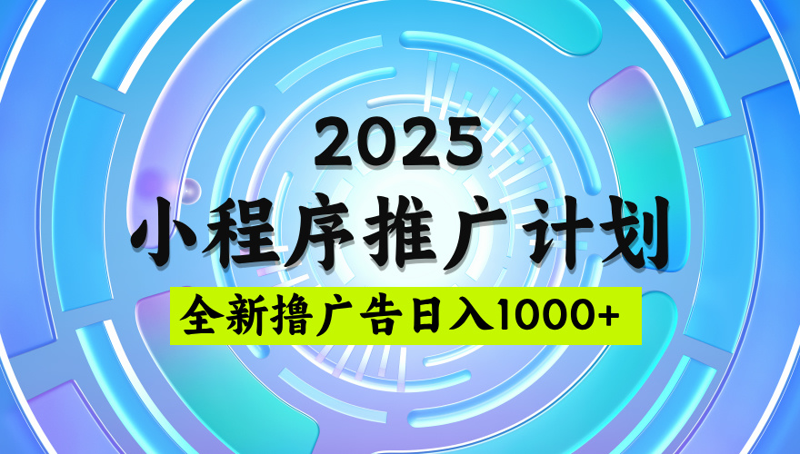 2025最新微信小程序推广计划，撸广告玩法，日均5张，稳定简单【揭秘】泓锦前程-网创项目资源站-副业项目-创业项目-搞钱项目泓锦前程