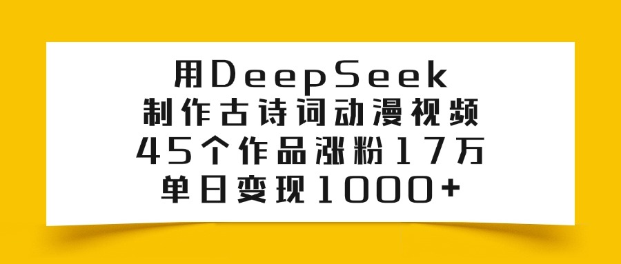 利用DeepSeek制作古诗词动漫视频，45个作品涨粉17万，单日变现1000+泓锦前程-网创项目资源站-副业项目-创业项目-搞钱项目泓锦前程