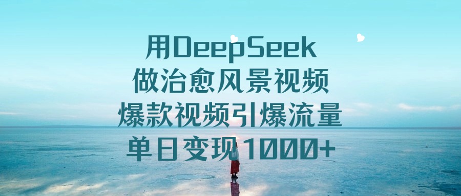 用DeepSeek做治愈风景视频,引爆流量爆款视频,单日变现1000+泓锦前程-网创项目资源站-副业项目-创业项目-搞钱项目泓锦前程