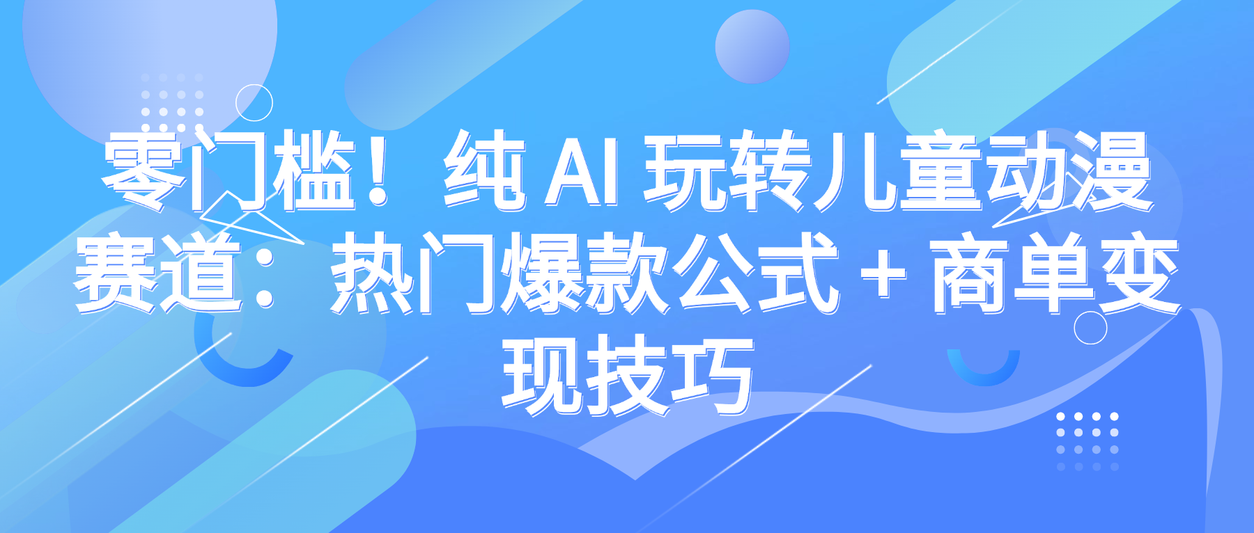 零门槛!纯 AI 玩转儿童动漫赛道:热门爆款公式 + 商单变现技巧泓锦前程-网创项目资源站-副业项目-创业项目-搞钱项目泓锦前程