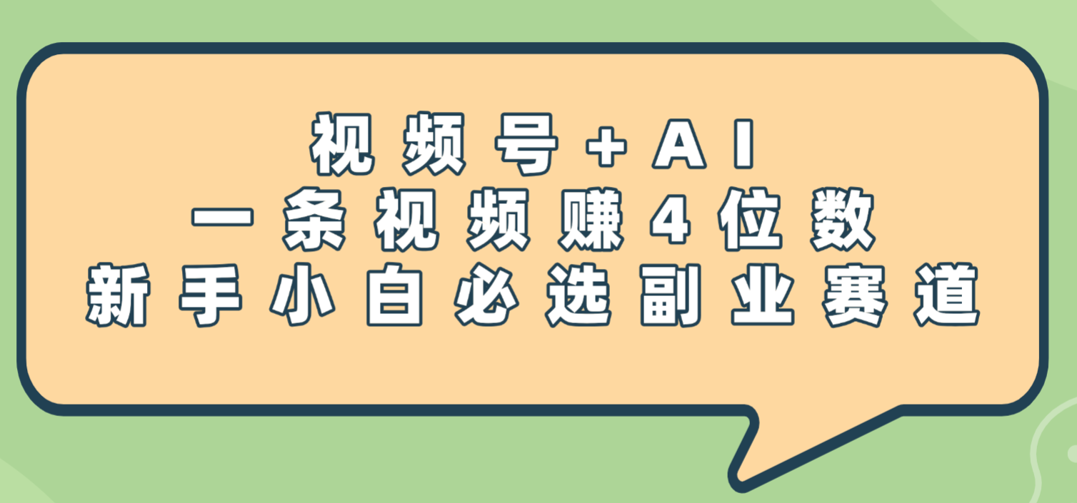 震惊!视频号+AI,一条视频赚4位数,新手小白必选副业赛道泓锦前程-网创项目资源站-副业项目-创业项目-搞钱项目泓锦前程