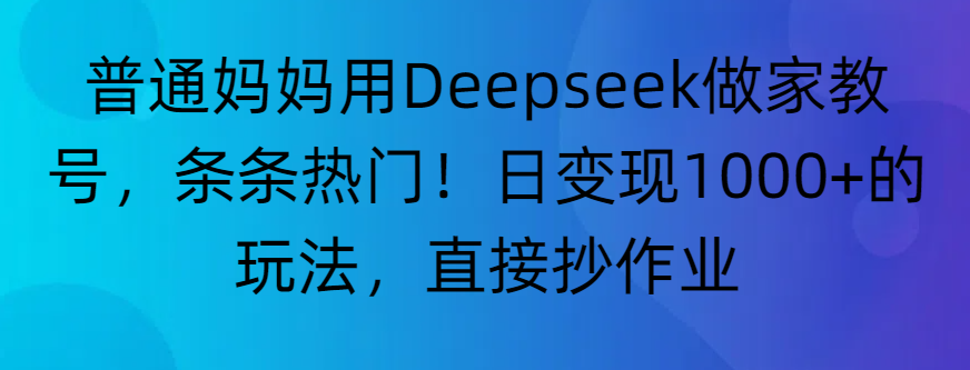 “普通妈妈用Deepseek做家教号，条条热门！日变现1000+的玩法，直接抄作业”泓锦前程-网创项目资源站-副业项目-创业项目-搞钱项目泓锦前程